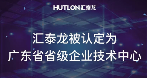 喜報！匯泰龍被認定為“廣東省省級企業技術中心”！